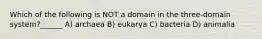 Which of the following is NOT a domain in the three-domain system?______ A) archaea B) eukarya C) bacteria D) animalia