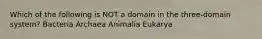 Which of the following is NOT a domain in the three-domain system? Bacteria Archaea Animalia Eukarya