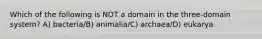 Which of the following is NOT a domain in the three-domain system? A) bacteria/B) animalia/C) archaea/D) eukarya