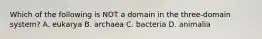 Which of the following is NOT a domain in the three-domain system? A. eukarya B. archaea C. bacteria D. animalia