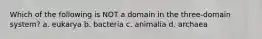 Which of the following is NOT a domain in the three-domain system? a. eukarya b. bacteria c. animalia d. archaea