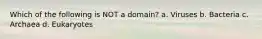 Which of the following is NOT a domain? a. Viruses b. Bacteria c. Archaea d. Eukaryotes
