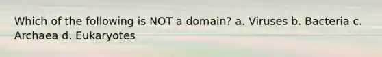 Which of the following is NOT a domain? a. Viruses b. Bacteria c. Archaea d. Eukaryotes