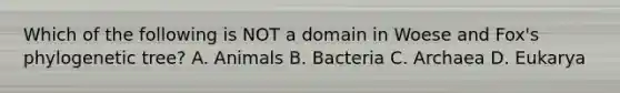 Which of the following is NOT a domain in Woese and Fox's phylogenetic tree? A. Animals B. Bacteria C. Archaea D. Eukarya