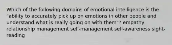 Which of the following domains of emotional intelligence is the "ability to accurately pick up on emotions in other people and understand what is really going on with them"? empathy relationship management self-management self-awareness sight-reading