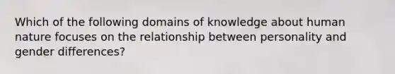 Which of the following domains of knowledge about human nature focuses on the relationship between personality and gender differences?