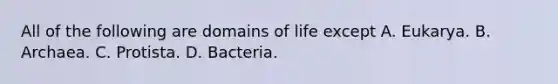 All of the following are domains of life except A. Eukarya. B. Archaea. C. Protista. D. Bacteria.