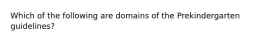 Which of the following are domains of the Prekindergarten guidelines?