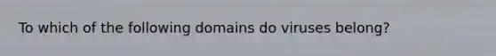 To which of the following domains do viruses belong?