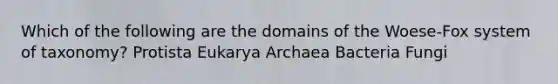 Which of the following are the domains of the Woese-Fox system of taxonomy? Protista Eukarya Archaea Bacteria Fungi