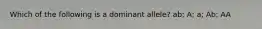 Which of the following is a dominant allele? ab; A; a; Ab; AA