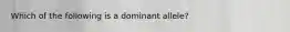 Which of the following is a dominant allele?