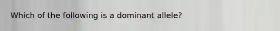 Which of the following is a dominant allele?