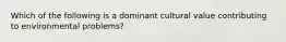 Which of the following is a dominant cultural value contributing to environmental problems?