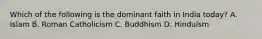 Which of the following is the dominant faith in India today? A. Islam B. Roman Catholicism C. Buddhism D. Hinduism