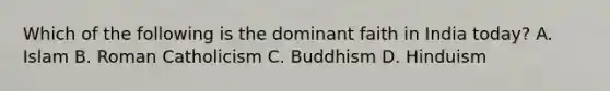 Which of the following is the dominant faith in India today? A. Islam B. Roman Catholicism C. Buddhism D. Hinduism