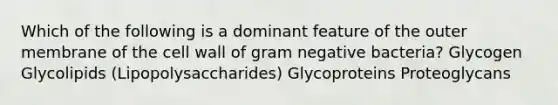 Which of the following is a dominant feature of the outer membrane of the cell wall of gram negative bacteria? Glycogen Glycolipids (Lipopolysaccharides) Glycoproteins Proteoglycans