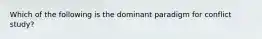 Which of the following is the dominant paradigm for conflict study?