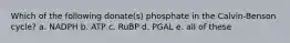 Which of the following donate(s) phosphate in the Calvin-Benson cycle? a. NADPH b. ATP c. RuBP d. PGAL e. all of these