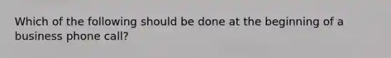 Which of the following should be done at the beginning of a business phone call?