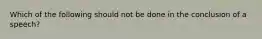 Which of the following should not be done in the conclusion of a speech?