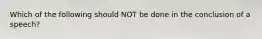 Which of the following should NOT be done in the conclusion of a speech?