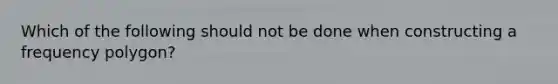 Which of the following should not be done when constructing a frequency polygon?