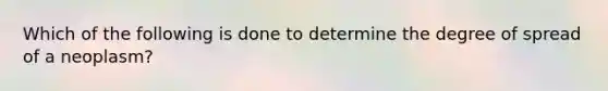 Which of the following is done to determine the degree of spread of a neoplasm?