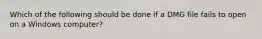 Which of the following should be done if a DMG file fails to open on a Windows computer?