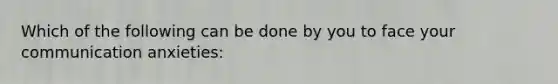 Which of the following can be done by you to face your communication anxieties: