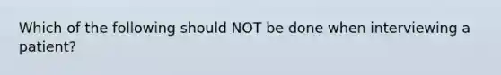 Which of the following should NOT be done when interviewing a patient?