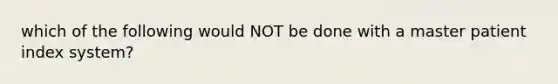 which of the following would NOT be done with a master patient index system?