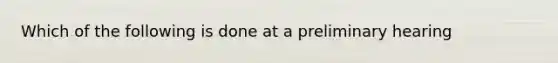 Which of the following is done at a preliminary hearing