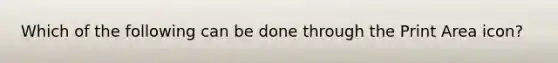 Which of the following can be done through the Print Area icon?