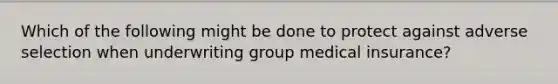 Which of the following might be done to protect against adverse selection when underwriting group medical insurance?