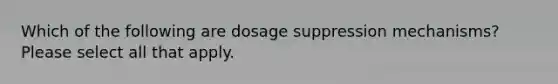 Which of the following are dosage suppression mechanisms? Please select all that apply.