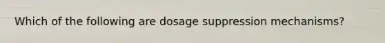 Which of the following are dosage suppression mechanisms?