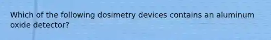 Which of the following dosimetry devices contains an aluminum oxide detector?