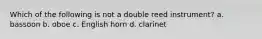 Which of the following is not a double reed instrument? a. bassoon b. oboe c. English horn d. clarinet