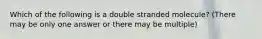 Which of the following is a double stranded molecule? (There may be only one answer or there may be multiple)