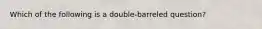 Which of the following is a double-barreled question?