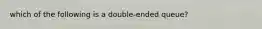 which of the following is a double-ended queue?