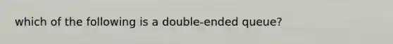 which of the following is a double-ended queue?