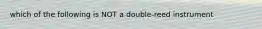 which of the following is NOT a double-reed instrument