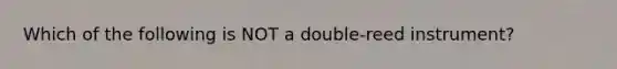 Which of the following is NOT a double-reed instrument?