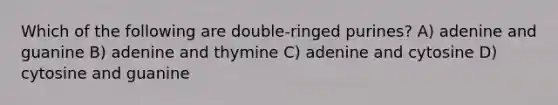 Which of the following are double-ringed purines? A) adenine and guanine B) adenine and thymine C) adenine and cytosine D) cytosine and guanine