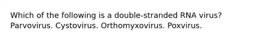 Which of the following is a double-stranded RNA virus? Parvovirus. Cystovirus. Orthomyxovirus. Poxvirus.