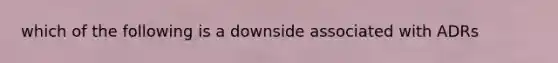 which of the following is a downside associated with ADRs