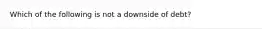 Which of the following is not a downside of debt?