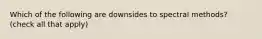 Which of the following are downsides to spectral methods? (check all that apply)